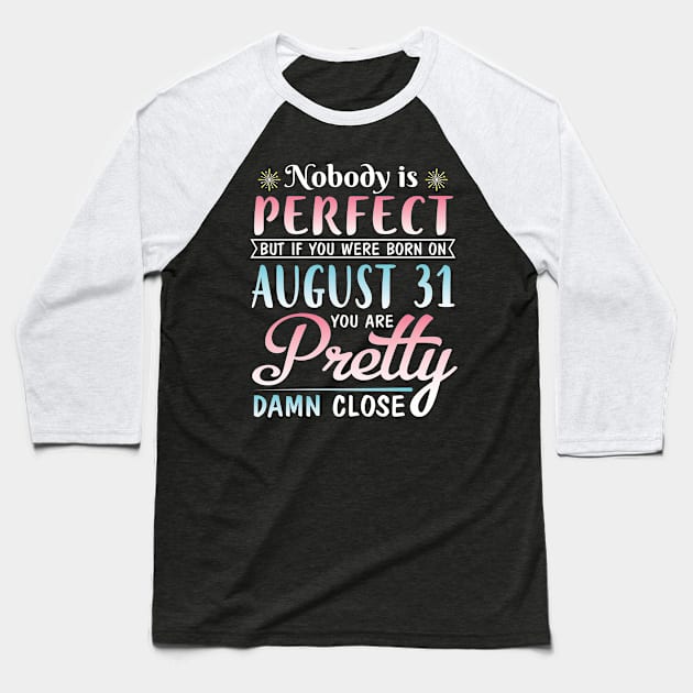 Nobody Is Perfect But If You Were Born On August 31 You Are Pretty Damn Close Happy Birthday To Me Baseball T-Shirt by DainaMotteut